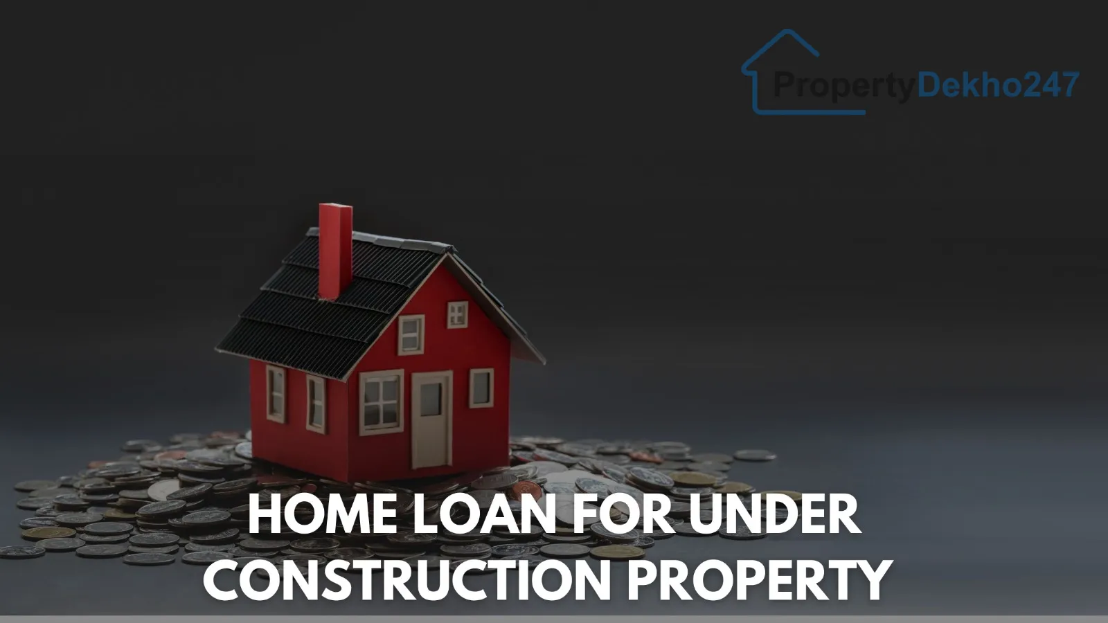 Home Loan for an Under Construction Property | A Complete Guide for Homebuyers