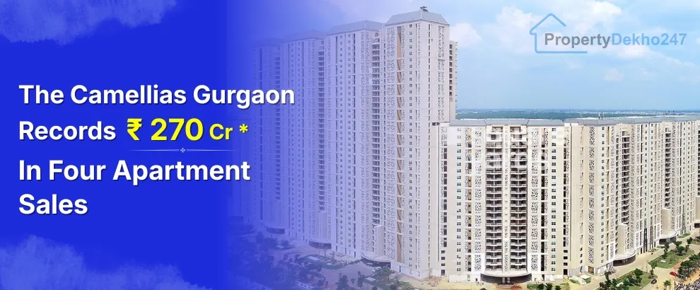 The Camellias Gurgaon Records ₹270 Crore in Four Apartment Sales