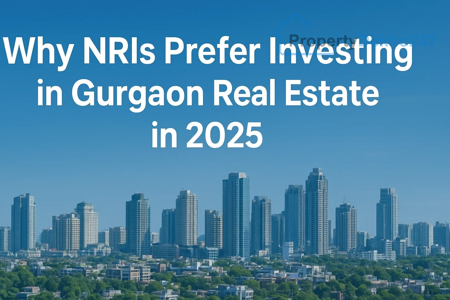 Why NRIs Prefer Investing in Gurgaon Real Estate in 2025